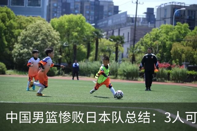 中国男篮惨败日本队总结：3人可淘汰，4人需调整，3人应该召回