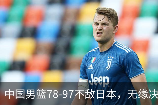 中国男篮78-97不敌日本，无缘决赛，球员表现评价惨淡