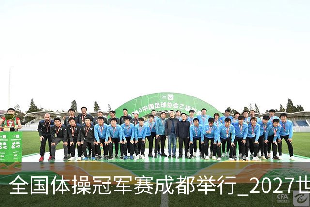 全国体操冠军赛成都举行 2027世锦赛也将落户成都